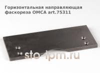 Горизонтальная направляющая фаскореза OMCA art.75311